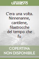 C'era una volta. Ninnenanne, cantilene, filastrocche del tempo che fu