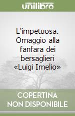 L'impetuosa. Omaggio alla fanfara dei bersaglieri «Luigi Imelio»