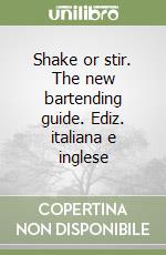 Shake or stir. The new bartending guide. Ediz. italiana e inglese libro