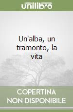 Un'alba, un tramonto, la vita libro