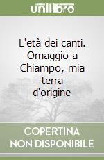 L'età dei canti. Omaggio a Chiampo, mia terra d'origine libro