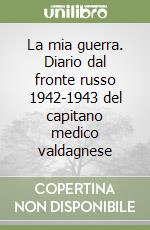 La mia guerra. Diario dal fronte russo 1942-1943 del capitano medico valdagnese libro