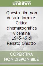 Questo film non vi farà dormire. Critica cinematografica vicentina 1945-46 di Renato Ghiotto