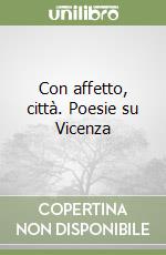 Con affetto, città. Poesie su Vicenza libro