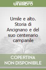 Umile e alto. Storia di Ancignano e del suo centenario campanile libro