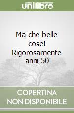 Ma che belle cose! Rigorosamente anni 50 libro