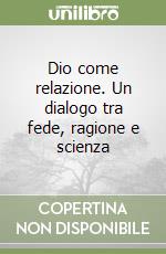 Dio come relazione. Un dialogo tra fede, ragione e scienza