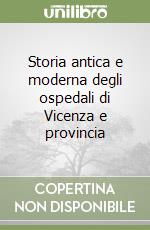 Storia antica e moderna degli ospedali di Vicenza e provincia libro