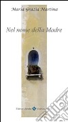 Nel nome della madre. Pensieri dedicati alla Madonna nel mese di maggio e per ogni giorno della nostra vita libro