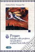 Pregare. Indagine sulla preghiera dal paleolitico ai primi padri della Chiesa libro