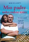 Mio padre medico studioso mistico. Romolo Lodetti. La scienza a servizio della pace libro