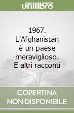 1967. L'Afghanistan è un paese meraviglioso. E altri racconti libro