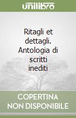 Ritagli et dettagli. Antologia di scritti inediti libro
