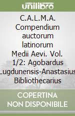 C.A.L.M.A. Compendium auctorum latinorum Medii Aevi. Vol. 1/2: Agobardus Lugdunensis-Anastasius Bibliothecarius libro