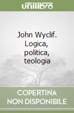 John Wyclif. Logica, politica, teologia