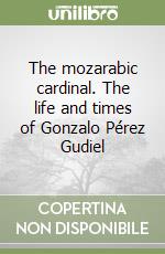 The mozarabic cardinal. The life and times of Gonzalo Pérez Gudiel