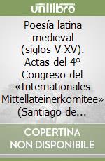 Poesía latina medieval (siglos V-XV). Actas del 4° Congreso del «Internationales Mittellateinerkomitee» (Santiago de Compostela, 12-15 septiembre de 2002) libro