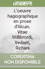 L'oeuvre hagiographique en prose d'Alcuin. Vitae Willibrordi, Vedasti, Richarii libro