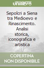 Sepolcri a Siena tra Medioevo e Rinascimento. Analisi storica, iconografica e artistica libro