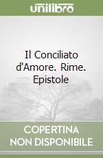 Il Conciliato d'Amore. Rime. Epistole