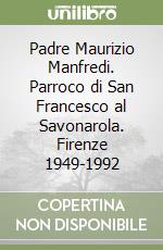 Padre Maurizio Manfredi. Parroco di San Francesco al Savonarola. Firenze 1949-1992 libro