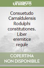 Consuetudo Camaldulensis Rodulphi constitutiones. Liber eremitice regule libro