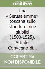 Una «Gerusalemme» toscana sullo sfondo di due giubilei (1500-1525). Atti del Convegno di studi (San Vivaldo, 4-6 ottobre 2000)