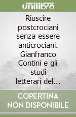 Riuscire postcrociani senza essere anticrociani. Gianfranco Contini e gli studi letterari del secondo Novecento. Atti del Convegno (Napoli, 2-4 dicembre 2002) libro