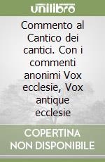 Commento al Cantico dei cantici. Con i commenti anonimi Vox ecclesie, Vox antique ecclesie