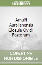 Arnulfi Aurelianensis Glosule Ovidii Fastorum libro