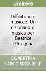 Diffinitorium musicae. Un dizionario di musica per Beatrice D'Aragona