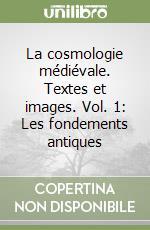 La cosmologie médiévale. Textes et images. Vol. 1: Les fondements antiques