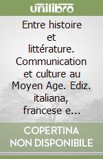 Entre histoire et littérature. Communication et culture au Moyen Age. Ediz. italiana, francese e inglese libro