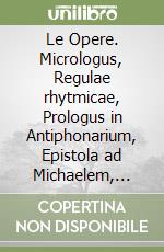 Le Opere. Micrologus, Regulae rhytmicae, Prologus in Antiphonarium, Epistola ad Michaelem, Epistola ad archiepiscopum Mediolanensem libro