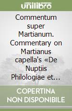 Commentum super Martianum. Commentary on Martianus capella's «De Nuptiis Philologiae et Mercurii» (I-II). Testo latino e inglese libro