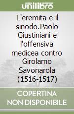 L'eremita e il sinodo.Paolo Giustiniani e l'offensiva medicea contro Girolamo Savonarola (1516-1517) libro