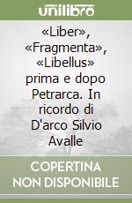 «Liber», «Fragmenta», «Libellus» prima e dopo Petrarca. In ricordo di D'arco Silvio Avalle libro