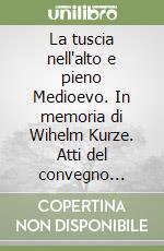 La tuscia nell'alto e pieno Medioevo. In memoria di Wihelm Kurze. Atti del convegno internazionale di studi (Siena, abbazia san Salvatore, 6-7 giugno 2003) libro