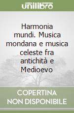 Harmonia mundi. Musica mondana e musica celeste fra antichità e Medioevo libro