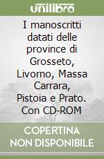 I manoscritti datati delle province di Grosseto, Livorno, Massa Carrara, Pistoia e Prato. Con CD-ROM libro