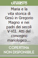 Maria e la vita storica di Gesù in Gregorio Magno e nei padri dei secoli V-VII. Atti del convegno mariologico (Parma, 21-22 maggio 2004) libro