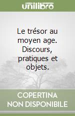 Le trésor au moyen age. Discours, pratiques et objets. libro