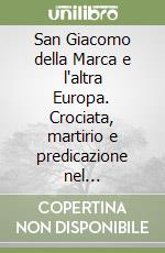 San Giacomo della Marca e l'altra Europa. Crociata, martirio e predicazione nel Mediterraneo orientale (secc. XII-XV) libro