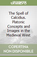 The Spell of Calcidius. Platonic Concepts and Images in the Medieval West libro