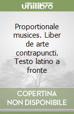 Proportionale musices. Liber de arte contrapuncti. Testo latino a fronte