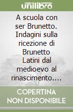 A scuola con ser Brunetto. Indagini sulla ricezione di Brunetto Latini dal medioevo al rinascimento. Atti del Convegno internazionale di studi (Univ. Basilea, 2008)