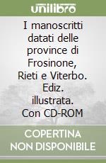 I manoscritti datati delle province di Frosinone, Rieti e Viterbo. Ediz. illustrata. Con CD-ROM libro