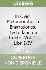 In Ovidii Metamorphosin Enarrationes. Testo latino a fronte. Vol. 1: Libri I-IV