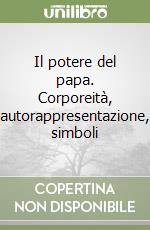 Il potere del papa. Corporeità, autorappresentazione, simboli libro