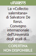 La «Collectio salernitana» di Salvatore De Renzi. Convegno internazionale dell'Università degli studi di Salerno, 18-19 giugno 2007 libro